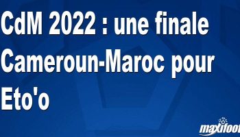 cdm 2022 une finale cameroun maroc pour etoo